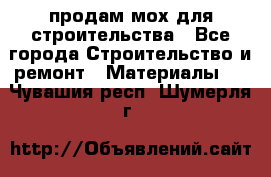 продам мох для строительства - Все города Строительство и ремонт » Материалы   . Чувашия респ.,Шумерля г.